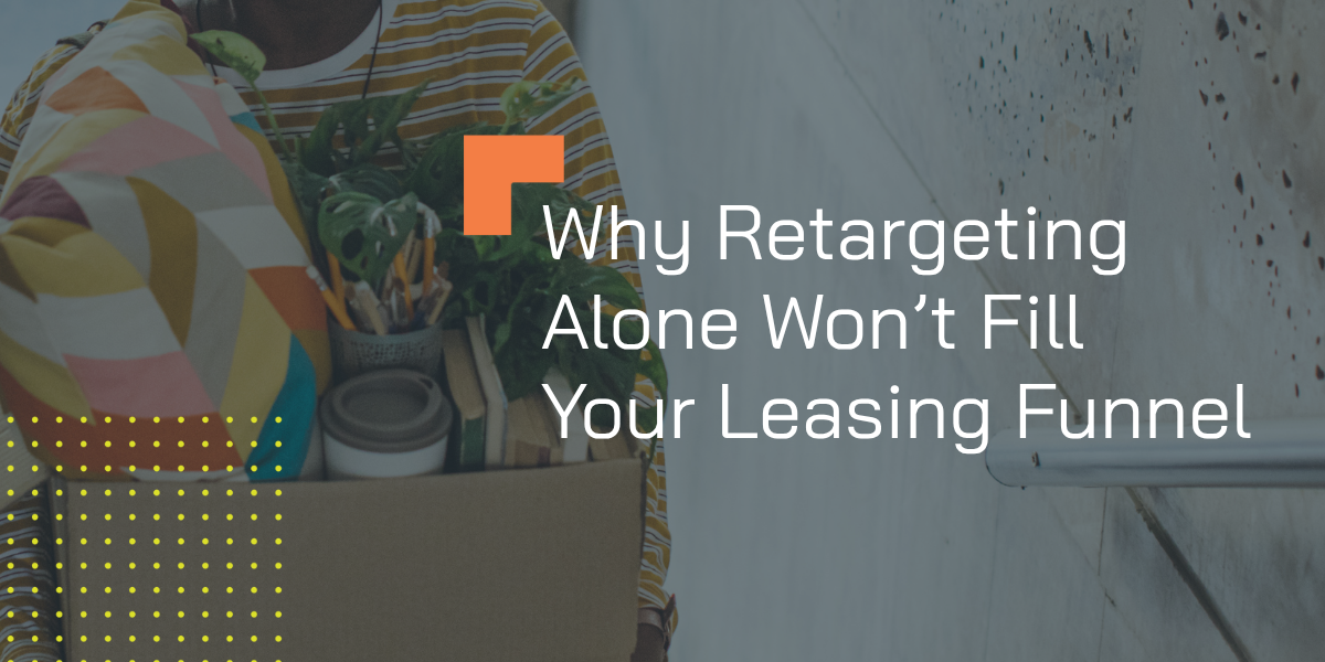 Why Retargeting Alone Won't Fill Your Leasing Funnel