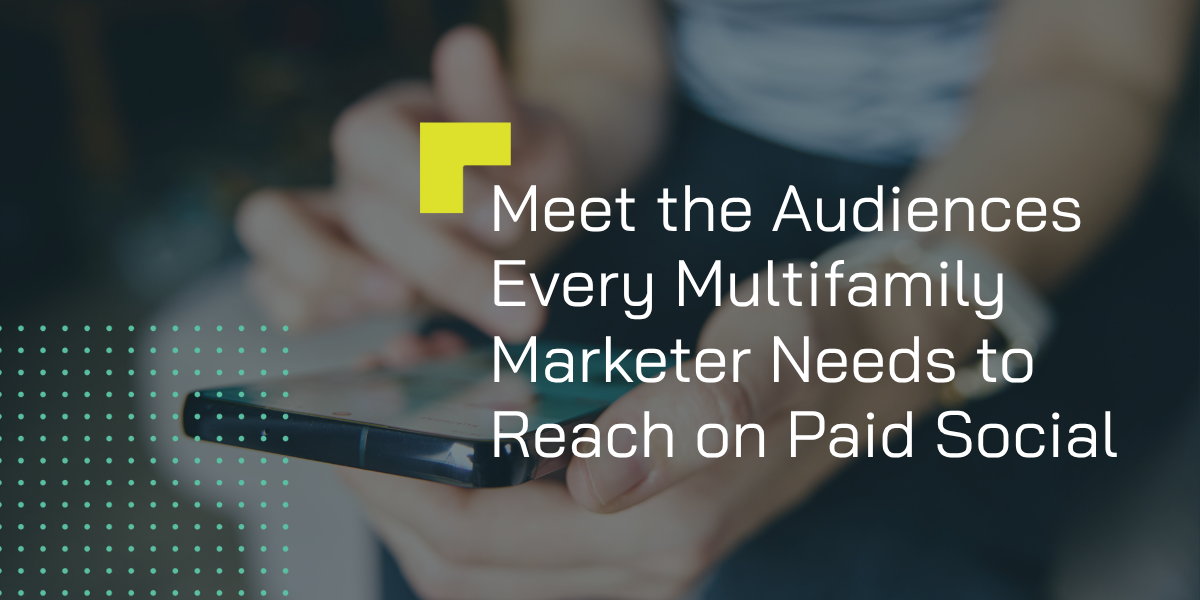 Meet the Audiences Every Multifamily Marketer Needs to Reach on Paid Social